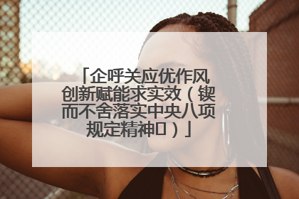 企呼关应优作风 创新赋能求实效（锲而不舍落实中央八项规定精神⑭）