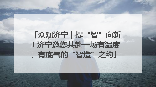 众观济宁｜提“智”向新！济宁邀您共赴一场有温度、有底气的“智造”之约