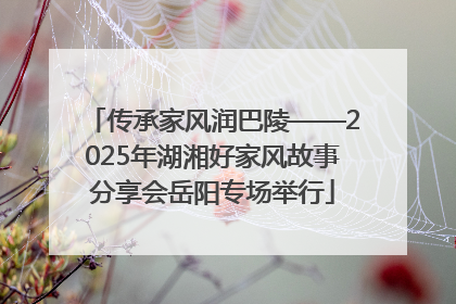 传承家风润巴陵——2025年湖湘好家风故事分享会岳阳专场举行