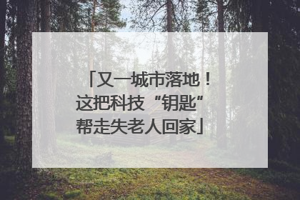又一城市落地！这把科技“钥匙”帮走失老人回家