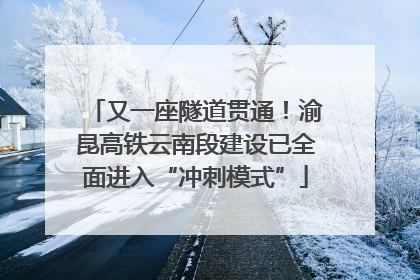 又一座隧道贯通！渝昆高铁云南段建设已全面进入“冲刺模式”