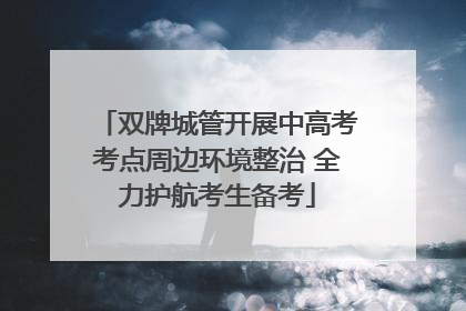 双牌城管开展中高考考点周边环境整治 全力护航考生备考