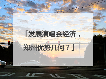 发展演唱会经济，郑州优势几何？