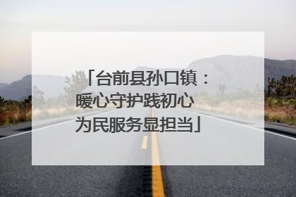台前县孙口镇：暖心守护践初心 为民服务显担当