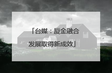 台媒：厦金融合发展取得新成效