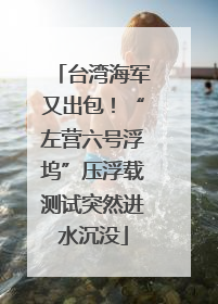 台湾海军又出包！“左营六号浮坞”压浮载测试突然进水沉没