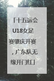 十五运会U18女足赛肇庆开赛，广东队无缘开门红