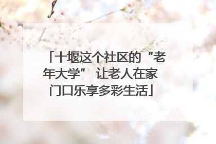 十堰这个社区的“老年大学” 让老人在家门口乐享多彩生活