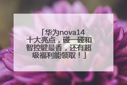 华为nova14十大亮点，碰一碰和智控键最香，还有超级福利能领取！