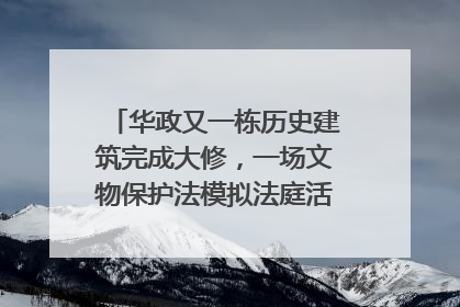 华政又一栋历史建筑完成大修，一场文物保护法模拟法庭活动在此举行