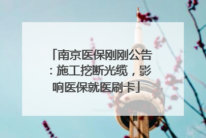南京医保刚刚公告：施工挖断光缆，影响医保就医刷卡