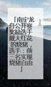 南宁龙舟公开赛奖励选手戴大红花的烧猪，选手：前三名实现烧猪自由