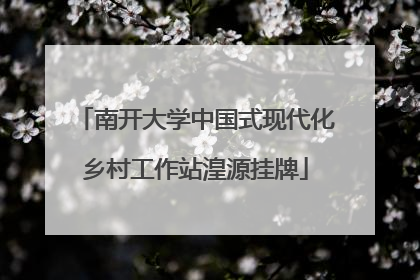 南开大学中国式现代化乡村工作站湟源挂牌