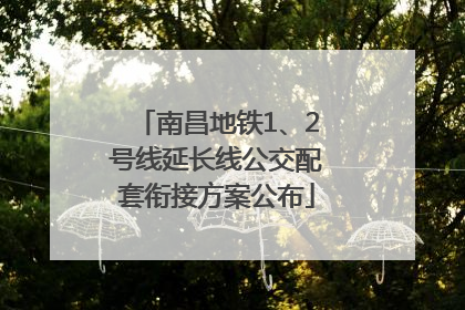 南昌地铁1、2号线延长线公交配套衔接方案公布