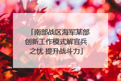 南部战区海军某部创新工作模式解官兵之忧 提升战斗力