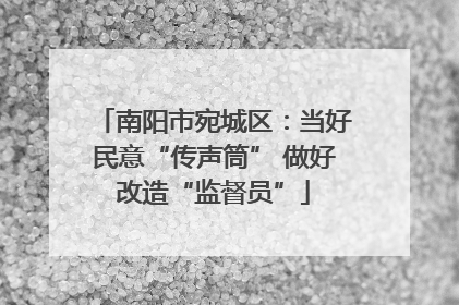 南阳市宛城区：当好民意“传声筒” 做好改造“监督员”