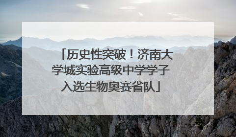历史性突破！济南大学城实验高级中学学子入选生物奥赛省队