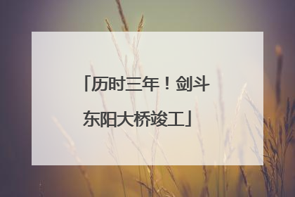 历时三年！剑斗东阳大桥竣工