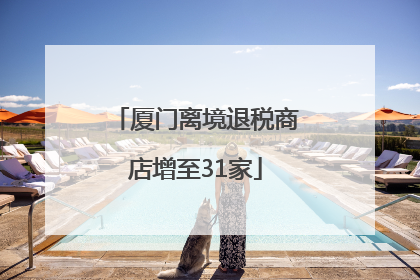 厦门离境退税商店增至31家