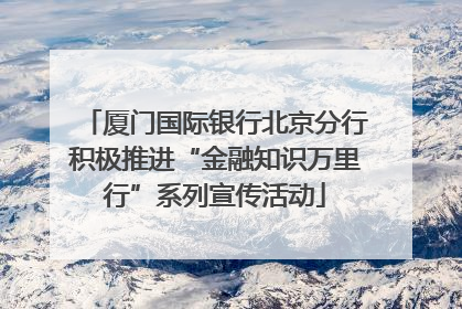 厦门国际银行北京分行积极推进“金融知识万里行”系列宣传活动