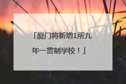 厦门将新增1所九年一贯制学校！