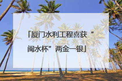 厦门水利工程喜获“闽水杯”两金一银