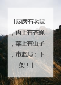 厨房有老鼠，肉上有苍蝇，菜上有虫子，市监局：下架！