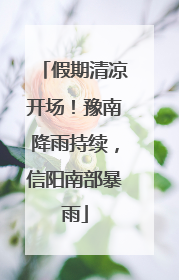 假期清凉开场！豫南降雨持续，信阳南部暴雨