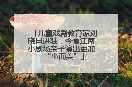 儿童戏剧教育家刘晓邑进驻，今夏江南小剧场亲子演出更加“小而美”