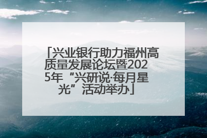 兴业银行助力福州高质量发展论坛暨2025年“兴研说·每月星光”活动举办