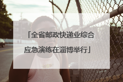 全省邮政快递业综合应急演练在淄博举行