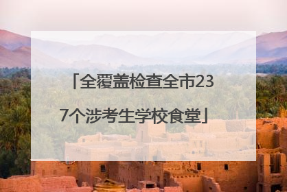 全覆盖检查全市237个涉考生学校食堂
