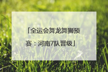 全运会舞龙舞狮预赛：河南7队晋级