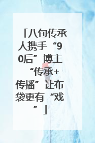八旬传承人携手“90后”博主 “传承+传播”让布袋更有“戏”
