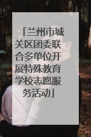 兰州市城关区团委联合多单位开展特殊教育学校志愿服务活动