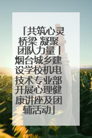 共筑心灵桥梁 凝聚团队力量丨烟台城乡建设学校机电技术专业部开展心理健康讲座及团辅活动