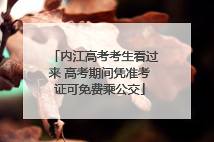 内江高考考生看过来 高考期间凭准考证可免费乘公交