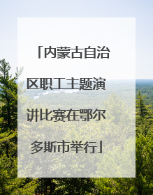 内蒙古自治区职工主题演讲比赛在鄂尔多斯市举行