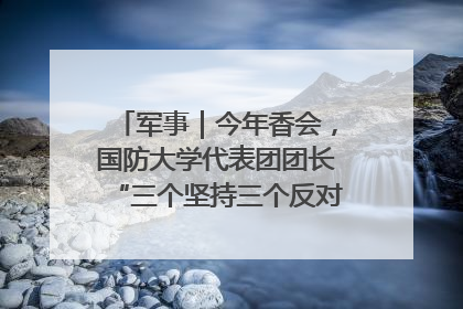 军事｜今年香会，国防大学代表团团长“三个坚持三个反对”说明了什么？
