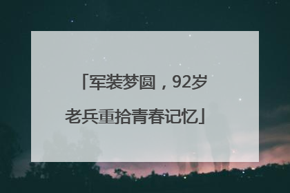 军装梦圆，92岁老兵重拾青春记忆