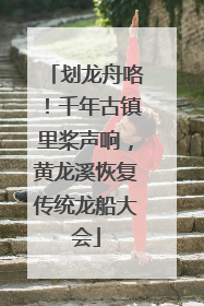 划龙舟咯！千年古镇里桨声响，黄龙溪恢复传统龙船大会