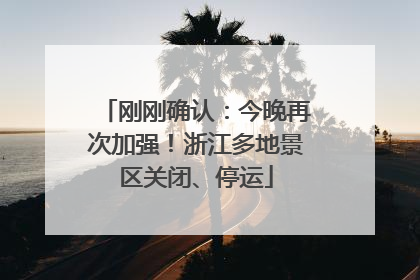 刚刚确认：今晚再次加强！浙江多地景区关闭、停运