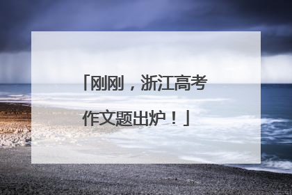 刚刚，浙江高考作文题出炉！