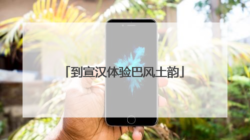 到宣汉体验巴风土韵
