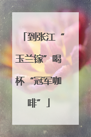 到张江“玉兰镓”喝杯“冠军咖啡”