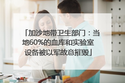 加沙地带卫生部门：当地60%的血库和实验室设备被以军故意摧毁