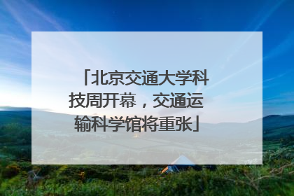 北京交通大学科技周开幕，交通运输科学馆将重张