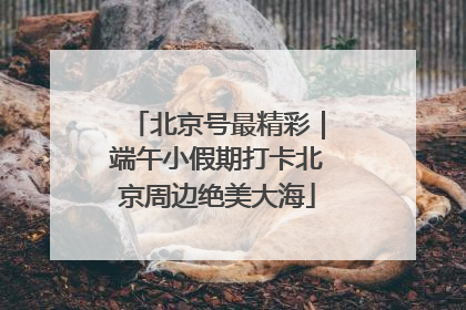 北京号最精彩｜端午小假期打卡北京周边绝美大海