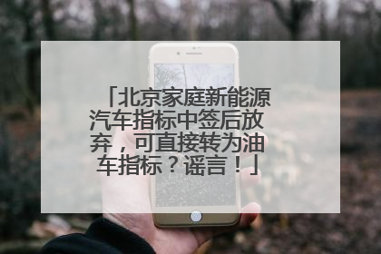 北京家庭新能源汽车指标中签后放弃，可直接转为油车指标？谣言！
