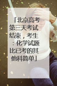 北京高考第三天考试结束，考生：化学试题比已考的其他科简单